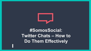 #SomosSocial:
Twitter Chats – How to
Do Them Effectively
 