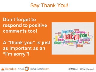 Say Thank You!
Don’t forget to
respond to positive
comments too!
A “thank you” is just
as important as an
“I’m sorry”!
#SM...