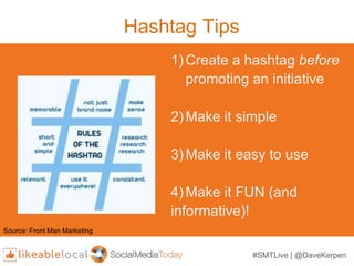 Hashtag Tips
1)Create a hashtag before
promoting an initiative
2)Make it simple
3)Make it easy to use
4)Make it FUN (and
i...