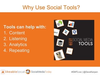 Why Use Social Tools?
Tools can help with:
1. Content
2. Listening
3. Analytics
4. Repeating
#SMTLive | @DaveKerpen
 