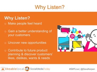 Why Listen?
Why Listen?
o Make people feel heard
o Gain a better understanding of
your customers
o Uncover new opportuniti...