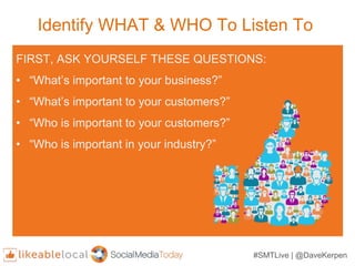 Identify WHAT & WHO To Listen To
FIRST, ASK YOURSELF THESE QUESTIONS:
• “What’s important to your business?”
• “What’s imp...