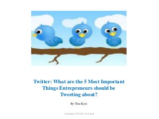 Twitter: What are the 5 Most Important
   Things Entrepreneurs should be
           Tweeting about?
                  By Tina Kyei


             Copyright © 2013 Tina Kyei
 