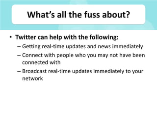 What’s all the fuss about?,[object Object],Twitter can help with the following:,[object Object],Getting real-time updates and news immediately,[object Object],Connect with people who you may not have been connected with,[object Object],Broadcast real-time updates immediately to your network,[object Object]
