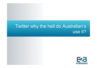 Twitter why the hell do Australian’s
                             use it?
 