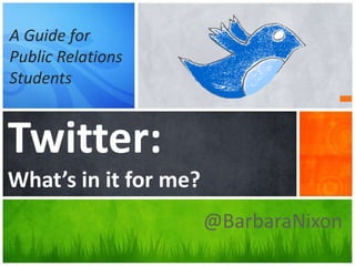 @BarbaraNixon Twitter:What’s in it for me? A Guide for  Public Relations Students 