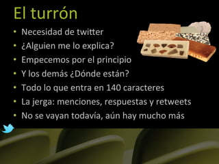 El	
  turrón	
  
•    Necesidad	
  de	
  twiLer	
  
•    ¿Alguien	
  me	
  lo	
  explica?	
  
•    Empecemos	
  por	
  el	...