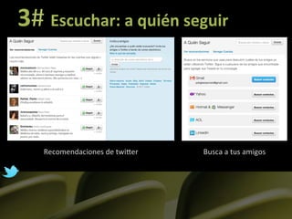 3#	
  Escuchar:	
  a	
  quién	
  seguir	
  



                                   	
  
     Recomendaciones	
  de	
  twiLer      Busca	
  a	
  tus	
  amigos   	
  
 