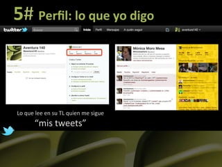 5#	
  Perﬁl:	
  lo	
  que	
  yo	
  digo	
  



 Lo	
  que	
  lee	
  en	
  su	
  TL	
  quien	
  me	
  sigue	
  
             “mis	
  tweets”	
  
 