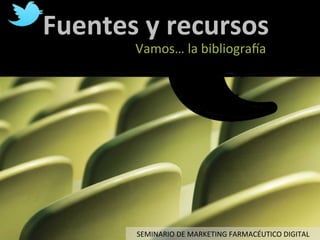 Fuentes	
  y	
  recursos	
  
           Vamos…	
  la	
  bibliograva	
  	
  




           SEMINARIO	
  DE	
  MARKETING	
  FARMACÉUTICO	
  DIGITAL	
  
 
