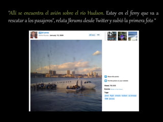 "Allí   se   encuent,a   el   avión   sobre   el   río   Hudson.   Estoy   en   el   fer,:   que   va   a  
rescatar  a  los  pasajeros",  relata  JkrAms  desde  TwiEer  y  subió  la  primera  foto  “  
 
