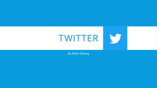 TWITTER
By Peter Obeng
 