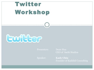 Twitter Workshop Presenters:  Dean Hua CEO of  Sachi Studios Speaker:  Kady Chiu Founder of Kadidid Consulting 