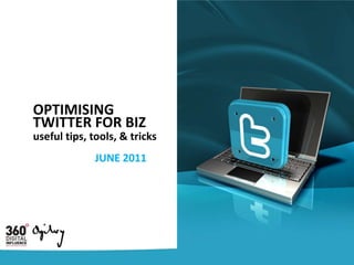 OPTIMISING  TWITTER FOR BIZ useful tips, tools, & tricks JUNE 2011 