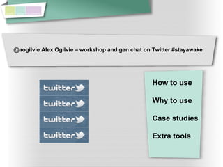 @aogilvie Alex Ogilvie – workshop and gen chat on Twitter #stayawake




                                                 How to use

                                                 Why to use

                                                 Case studies

                                                 Extra tools
 