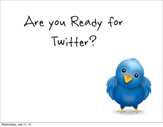 Are you Ready for
                    Twitter?



Wednesday, July 11, 12
 
