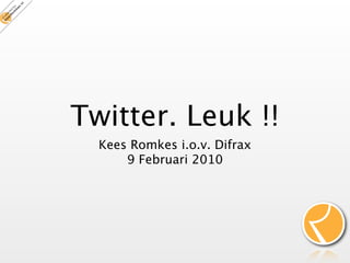Twitter. Leuk !!
  Kees Romkes i.o.v. Difrax
      9 Februari 2010
 