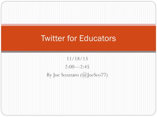 Twitter for Educators
11/18/13
2:00—2:45
By Joe Scozzaro (@JoeSco77)

 