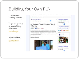 Building Your Own PLN
PLN=Personal
Learning Network
To get to a good list
of who to follow,
click below:

Teachthought
Follow him too:
@TerryHeick

 