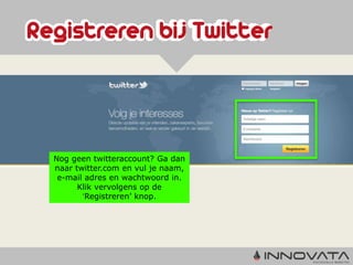 Nog geen twitteraccount? Ga dan
naar twitter.com en vul je naam,
 e-mail adres en wachtwoord in.
      Klik vervolgens op de
       ‘Registreren’ knop.
 