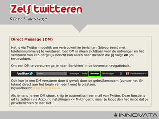 Direct message



Direct Message (DM)

Het is via Twitter mogelijk om vertrouwelijke berichten (bijvoorbeeld met
telefoonnummers) te versturen. Een DM is alleen zichtbaar voor de ontvanger en het
versturen van een dergelijk bericht kan alleen naar mensen die jij volgt en jou
terugvolgen.

Om een DM te versturen ga je naar ‘Berichten’ in de bovenste navigatiebalk.



Ook kun je een DM versturen door d gevolg door de gebruikersnaam (zonder het @-
teken) direct aan het begin van een tweet te plaatsen.
Bijvoorbeeld: d ferdisoetekouw

Als iemand je een DM stuurt krijg je automatisch een mail van Twitter. Deze functie is
uit te zetten (via Account instellingen -> Meldingen), maar je loopt dan het risico dat je
privéberichten te laat ziet.
 