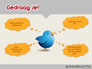 Just as in real
Wees aardig en         life
  respectvol




    Help          Verkoop jezelf
 anderen…en      niet via Twitter!
   ontvang        Ga de dialoog
                       aan.
 