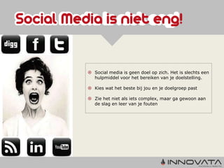  Social media is geen doel op zich. Het is slechts een
  hulpmiddel voor het bereiken van je doelstelling.

 Kies wat het beste bij jou en je doelgroep past

 Zie het niet als iets complex, maar ga gewoon aan
  de slag en leer van je fouten
 