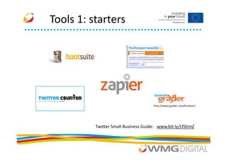 Tools 1: starters




                                     http://tweet.grader.com/location/




          Twitter Small Business Guide: www.bit.ly/LfShmZ
 