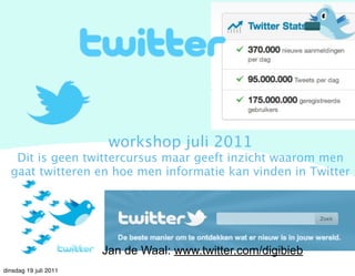 workshop juli 2011
   Dit is geen twittercursus maar geeft inzicht waarom men
  gaat twitteren en hoe men informatie kan vinden in Twitter




                       Jan de Waal: www.twitter.com/digibieb
dinsdag 19 juli 2011
 
