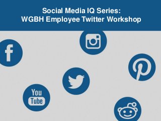 Social Media IQ Series:
WGBH Employee Twitter Workshop
 