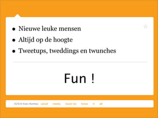 Fun !
• Nieuwe leuke mensen
• Altijd op de hoogte
• Tweetups, tweddings en twunches
 