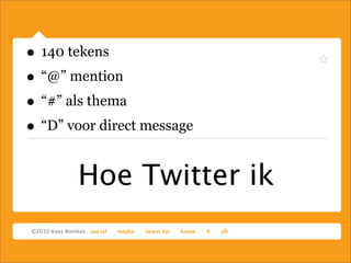 Hoe Twitter ik
• 140 tekens
• “@” mention
• “#” als thema
• “D” voor direct message
 