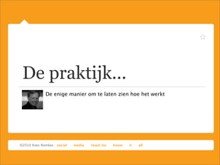 De praktijk...
De enige manier om te laten zien hoe het werkt
 