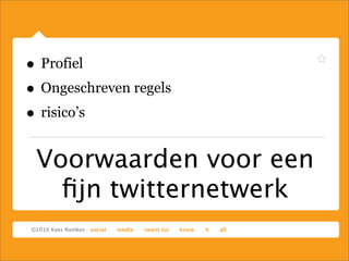Voorwaarden voor een
ﬁjn twitternetwerk
• Profiel
• Ongeschreven regels
• risico’s
 