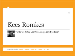 Kees Romkes
Twitter workshop voor Cheapcargo.com Den Bosch
 