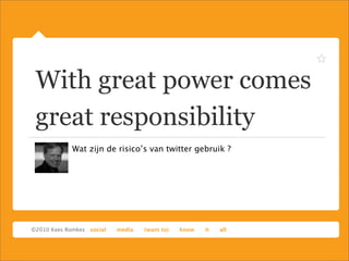 With great power comes
great responsibility
Wat zijn de risico’s van twitter gebruik ?
 