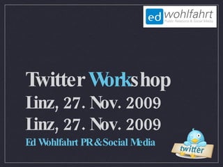 Twitter Workshop
Linz, 27. Nov. 2009
Ed Wohlfahrt PR & Social Media
 