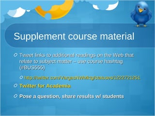 Supplement course material <ul><li>Tweet links to additional readings on the Web that relate to subject matter – use cours...