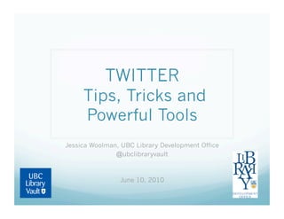 TWITTER
     Tips, Tricks and
     Powerful Tools
Jessica Woolman, UBC Library Development Office
               @ubclibraryvault



                June 10, 2010
 