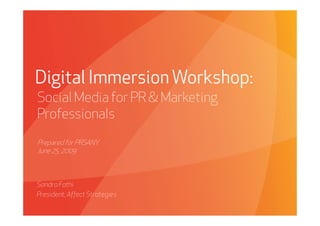 Digital Immersion Workshop:
Social Media for PR & Marketing
Professionals
Prepared for PRSANY
June 25, 2009



Sandra Fathi
President, Affect Strategies
     Affect Strategies         PROPRIETARY & CONFIDENTIAL   6/26/2009
 