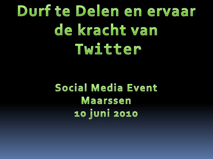 Durf te Delen en ervaar <br />de kracht van<br />Twitter<br />Social Media Event<br />Maarssen<br />10 juni 2010<br />