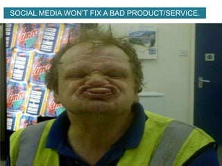 SOCIAL MEDIA WON’T FIX A BAD PRODUCT/SERVICE.