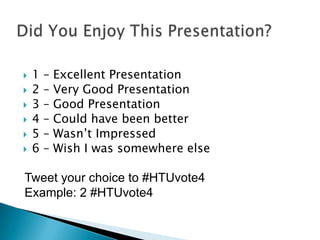 Did You Enjoy This Presentation?1 – Excellent Presentation2 – Very Good Presentation3 – Good Presentation4 – Could have been better5 – Wasn’t Impressed6 – Wish I was somewhere elseTweet your choice to #HTUvote4Example: 2 #HTUvote4