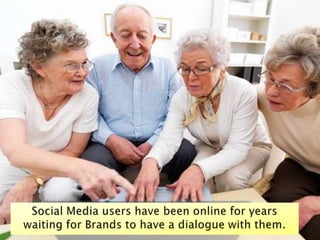 Social Media users have been online for years  waiting for Brands to have a dialogue with them.