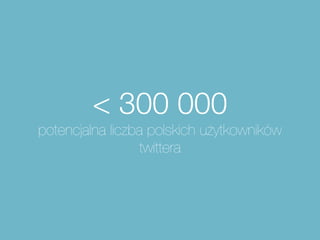 44 320
aktywnych użytkowników, którzy napisali
    conajmniej 2 tweety po polsku
 