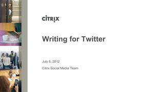 July 8, 2012
Writing for Twitter
Citrix Social Media Team
 
