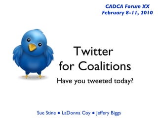 Twitter  for Coalitions ,[object Object],CADCA Forum XX February 8-11, 2010 Sue Stine ● LaDonna Coy ● Jeffery Biggs 