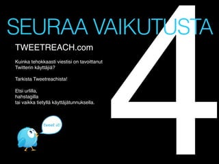 4

SEURAA VAIKUTUSTA
TWEETREACH.com !
!
Kuinka tehokkaasti viestisi on tavoittanut !
Twitterin käyttäjiä?!
!
Tarkista Tweetreachista!!
!
Etsi urlilla, !
hahstagilla !
tai vaikka tietyllä käyttäjätunnuksella.!

!

 