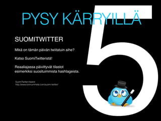 5

PYSY KÄRRYILLÄ
SUOMITWITTER !
!

Mikä on tämän päivän twiitatuin aihe?!
!
Katso SuomiTwitteristä!!
!
Reaaliajassa päivittyvät tilastot !
esimerkiksi suosituimmista hashtageista.!

!
!SuomiTwitter-tilastot
http://www.toninummela.com/suomi-twitter/

 