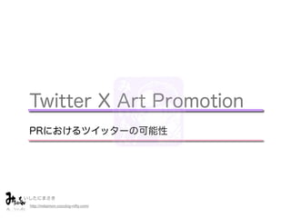 Twitter X Art Promotion
 PRにおけるツイッターの可能性




いしたにまさき         
 http://mitaimon.cocolog-nifty.com/
 